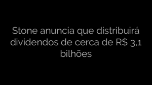 ​Stone anuncia que distribuirá dividendos de cerca de R$ 3,1 bilhões 